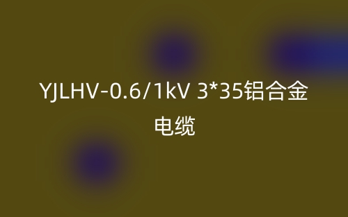 YJLHV-0.6/1kV 3*35铝合金电缆价格_YJLHV-3*35载流量(图1)