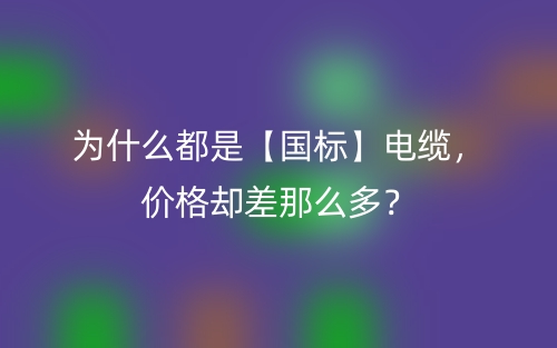 为什么都是【国标】电缆，价格却差那么多？(图1)