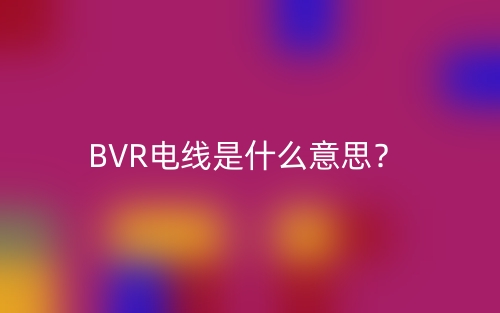 BVR电线是什么意思？(图1)