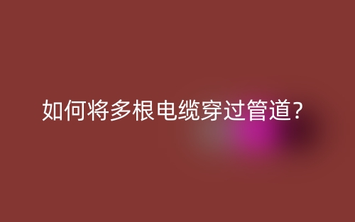 如何将多根电缆穿过管道？(图1)