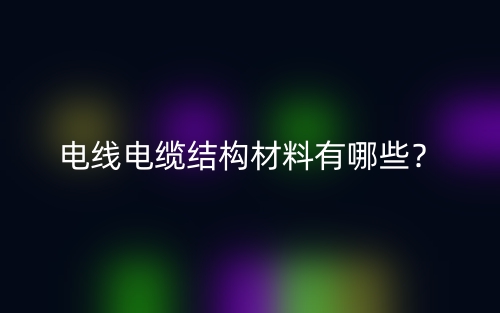 电线电缆结构材料有哪些？(图1)