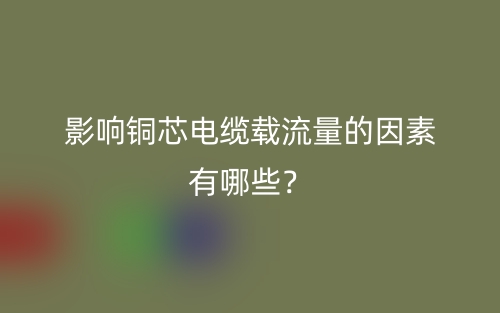 影响铜芯电缆载流量的因素有哪些？(图1)