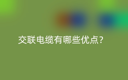交联电缆有哪些优点？(图1)