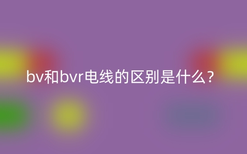 bv和bvr电线的区别是什么？(图1)