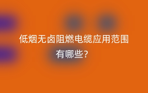 低烟无卤阻燃电缆应用范围有哪些？(图1)