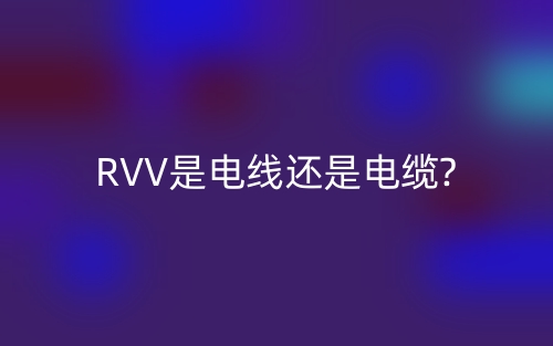 RVV是电线还是电缆?(图1)