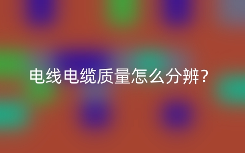电线电缆质量怎么分辨？(图1)