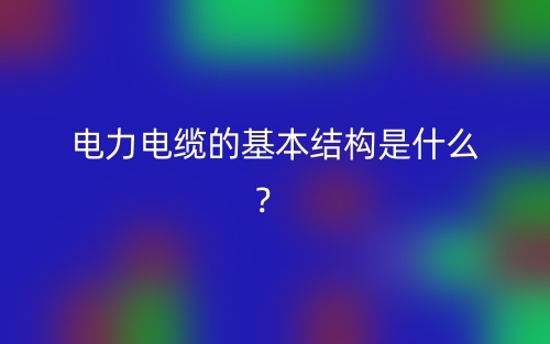 电力电缆的基本结构是什么？(图1)