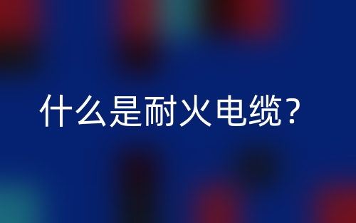 什么是耐火电缆？(图1)