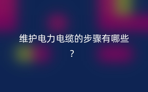 维护电力电缆的步骤有哪些？(图1)