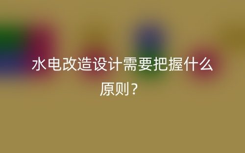 水电改造设计需要把握什么原则？(图1)