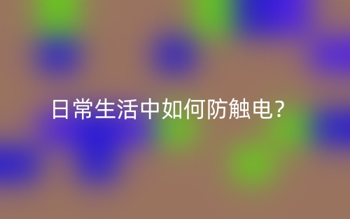 日常生活中如何防触电？(图1)