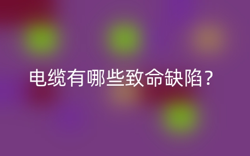 电缆有哪些致命缺陷？(图1)