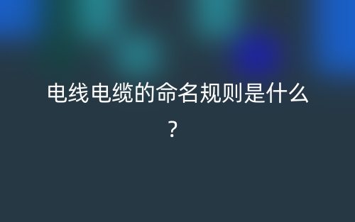 电线电缆的命名规则是什么？(图1)