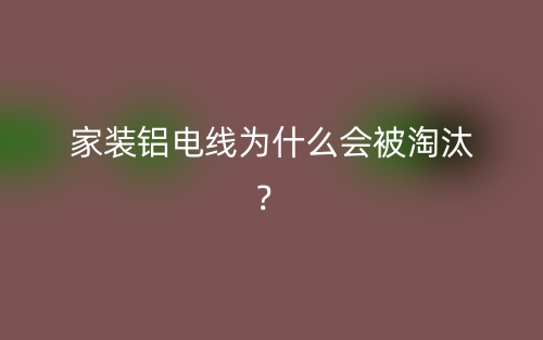 家装铝电线为什么会被淘汰？(图1)