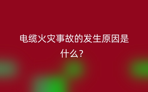 电缆火灾事故的发生原因是什么？(图1)
