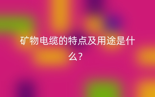 矿物电缆的特点及用途是什么？(图1)