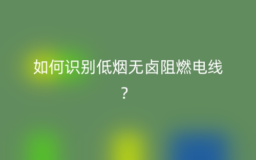 如何识别低烟无卤阻燃电线？(图1)