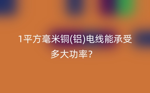 1平方毫米铜(铝)电线能承受多大功率？(图1)