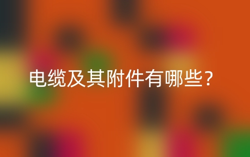 电缆及其附件有哪些？(图1)