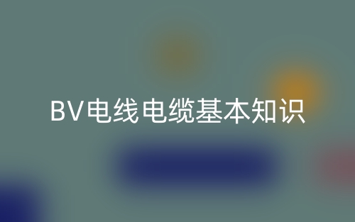 BV电线电缆基本知识(图1)