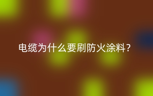 电缆为什么要刷防火涂料？(图1)