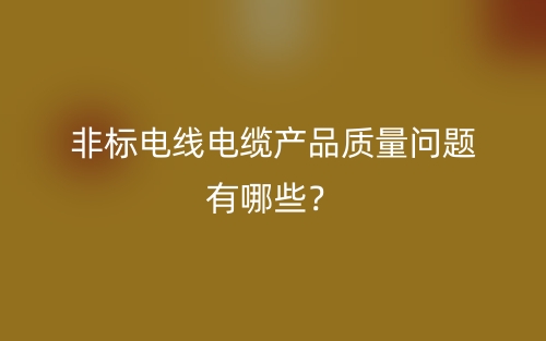 非标电线电缆产品质量问题有哪些？(图1)