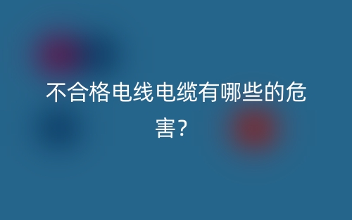 不合格电线电缆有哪些的危害？(图1)