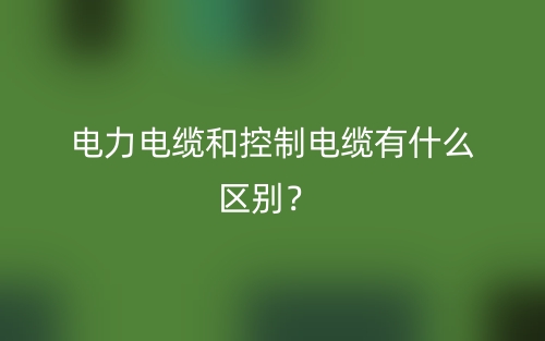 电力电缆和控制电缆有什么区别？(图1)