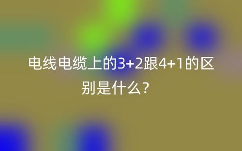 电线电缆上的3+2跟4+1的区别是什么？(图1)