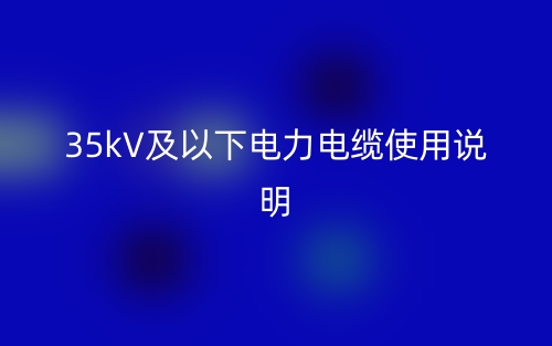 35kV及以下电力电缆使用说明(图1)