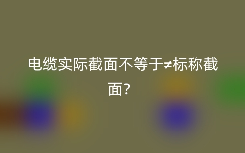 电缆实际截面不等于≠标称截面？(图1)
