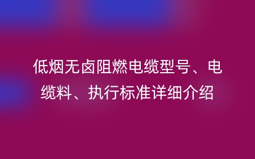 低烟无卤阻燃电缆型号、电缆料、执行标准详细介绍(图1)