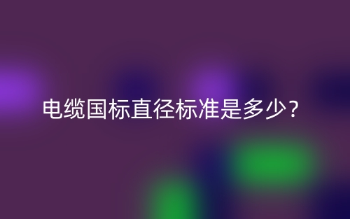 电缆国标直径标准是多少？(图1)