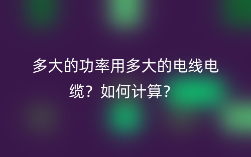 多大的功率用多大的电线电缆？如何计算？(图1)