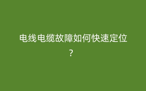 电线电缆故障如何快速定位？(图1)