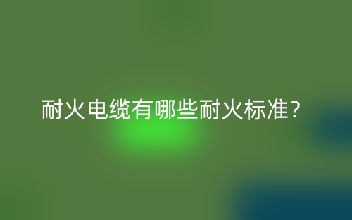 耐火电缆有哪些耐火标准？(图1)
