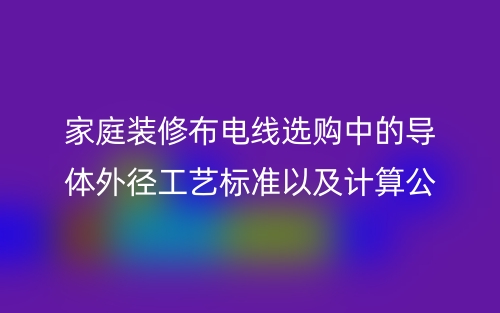 家庭装修布电线选购中的导体外径工艺标准以及计算公式(图1)