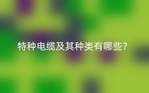 特种电缆及其种类有哪些？(图1)
