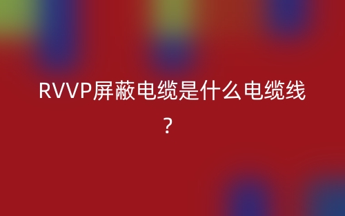 RVVP屏蔽电缆是什么电缆线？(图1)