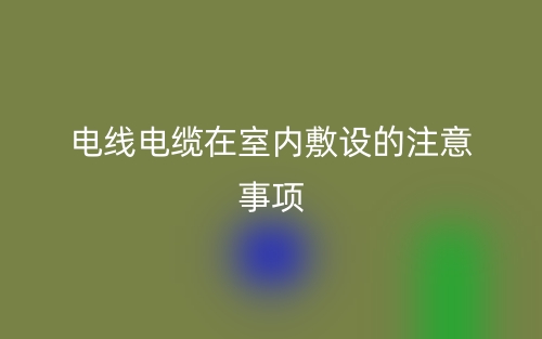 电线电缆在室内敷设的注意事项有哪些？(图1)