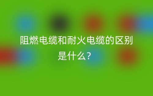 阻燃电缆和耐火电缆的区别是什么？(图1)