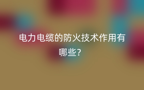 电力电缆的防火技术作用有哪些？(图1)