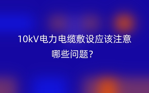 10kV电力电缆敷设应该注意哪些问题？(图1)