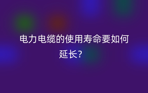 电力电缆的使用寿命要如何延长？(图1)