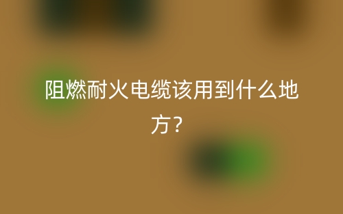 阻燃耐火电缆该用到什么地方？(图1)