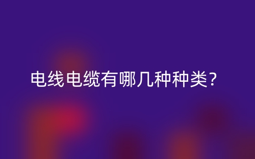 电线电缆有哪几种种类？(图1)