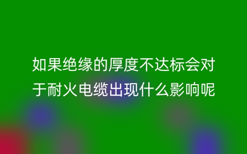 如果绝缘的厚度不达标会对于耐火电缆有什么影响呢？(图1)