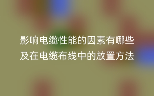 影响电缆性能的因素有哪些及在电缆布线中的放置方法(图1)