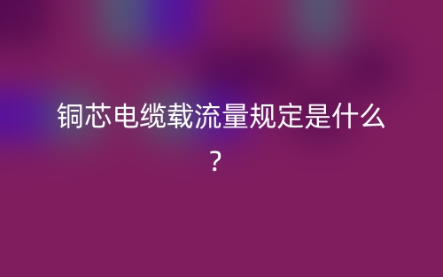 铜芯电缆载流量规定是什么？(图1)